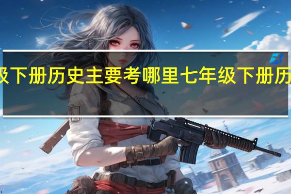 七年级下册历史主要考哪里 七年级下册历史复习提纲