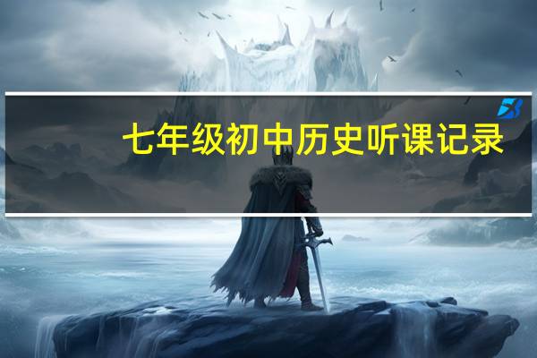 七年级初中历史听课记录（七年级历史听课记录及评析）