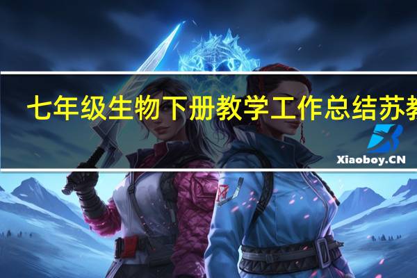 七年级生物下册教学工作总结苏教版（七年级生物下册教学工作总结）