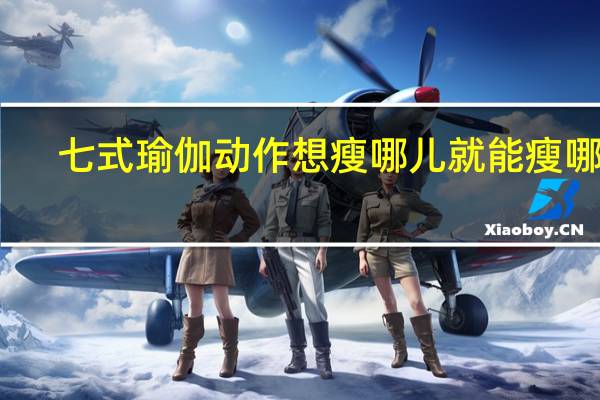 七式瑜伽动作 想瘦哪儿就能瘦哪儿