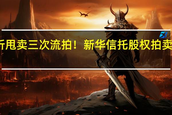 七折甩卖三次流拍!新华信托股权拍卖无人问津