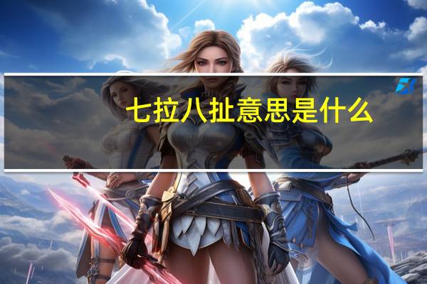 七拉八扯意思是什么