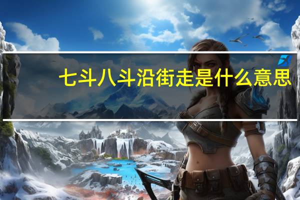 七斗八斗沿街走是什么意思