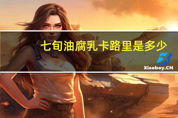 七旬 油腐乳卡路里是多少