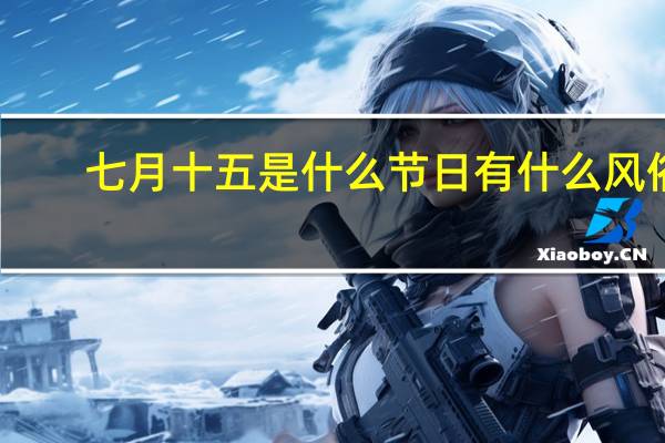 七月十五是什么节日有什么风俗