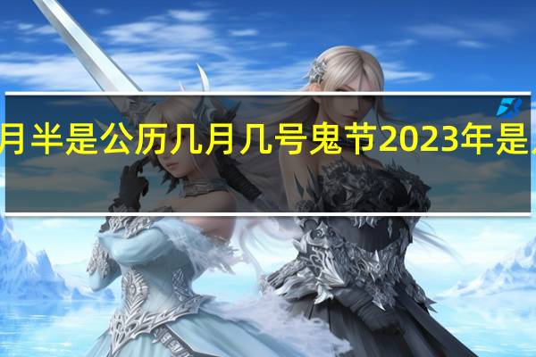 七月半是公历几月几号 鬼节2023年是几月几日