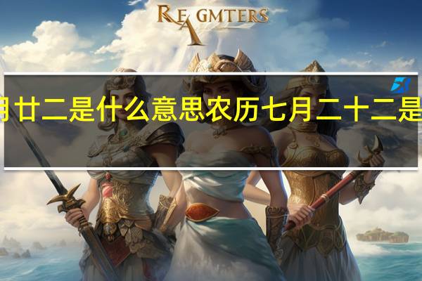 七月廿二是什么意思 农历七月二十二是什么日子