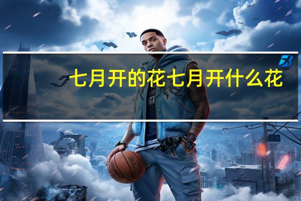 七月开的花 七月开什么花