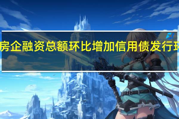 七月房企融资总额环比增加信用债发行环比增长54.9%