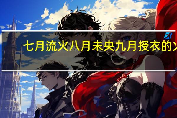 七月流火八月未央九月授衣的火（七月流火八月未央九月授衣十月围城）