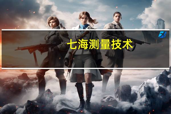 七海测量技术(深圳)有限公司招聘(七海测量)