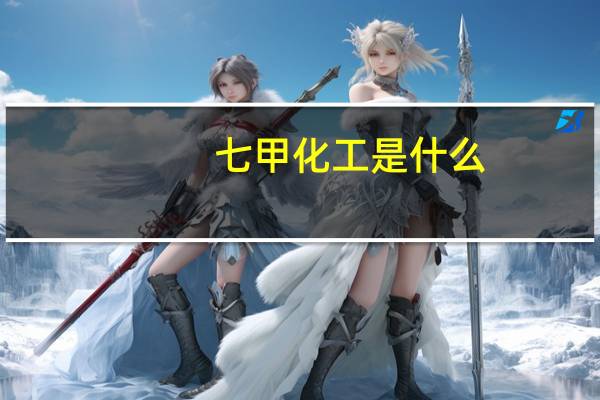七甲化工是什么