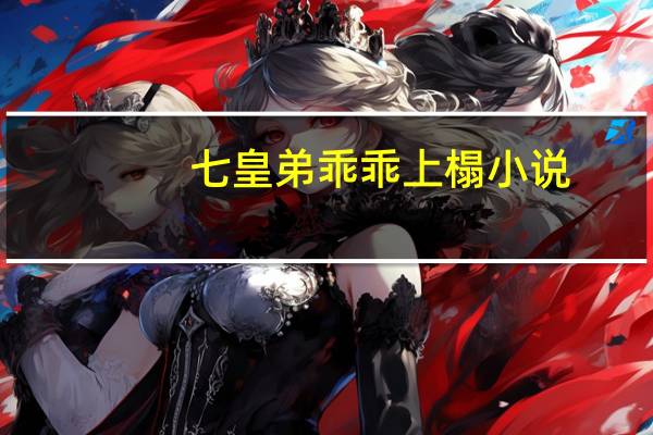七皇弟乖乖上榻小说（七皇弟）