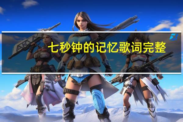 七秒钟的记忆歌词完整（七秒钟的记忆歌词）