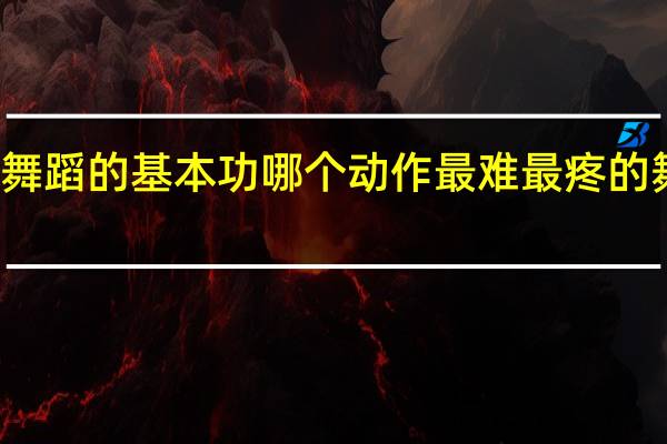 七级舞蹈的基本功哪个动作最难 最疼的舞蹈基本功