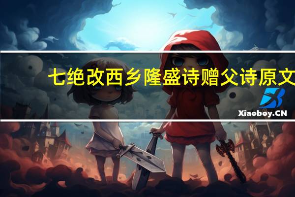 七绝改西乡隆盛诗赠父诗原文（七绝改西乡隆盛）