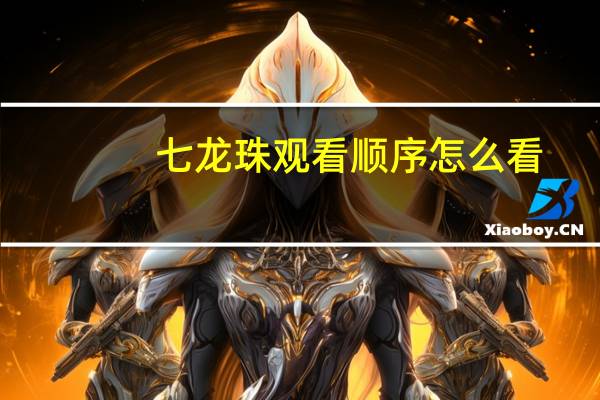 七龙珠观看顺序怎么看（七龙珠观看正确顺序）