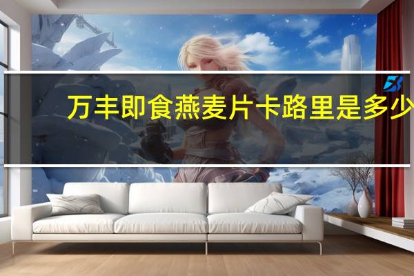 万丰即食燕麦片卡路里是多少