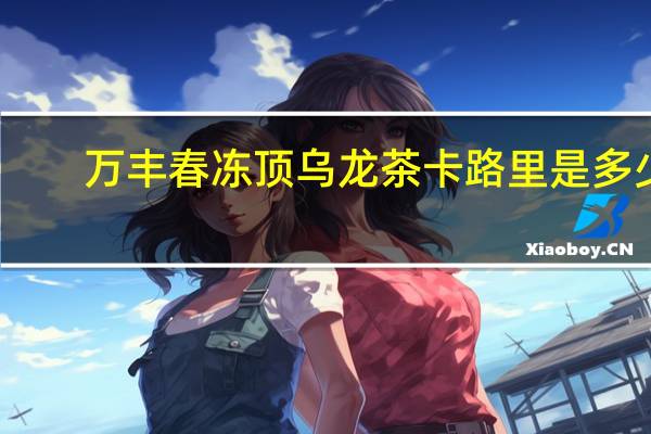 万丰春 冻顶乌龙茶卡路里是多少