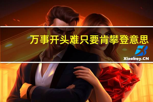 万事开头难只要肯攀登意思