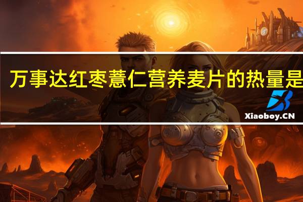 万事达 红枣薏仁 营养麦片的热量是多少