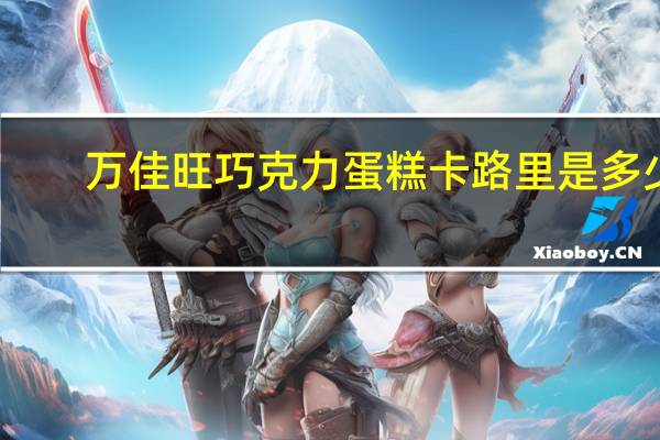 万佳旺 巧克力蛋糕卡路里是多少