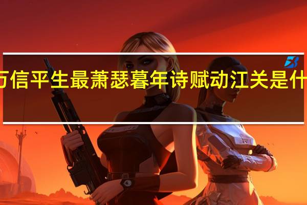 万信平生最萧瑟暮年诗赋动江关是什么动物