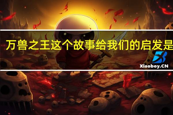 万兽之王这个故事给我们的启发是什么（万兽之王）