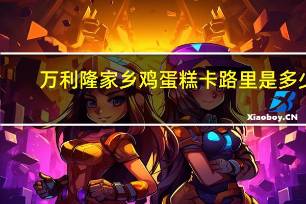 万利隆 家乡鸡蛋糕卡路里是多少