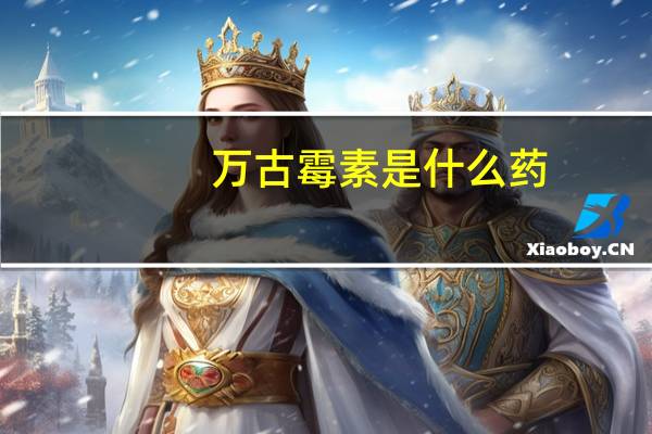 万古霉素是什么药(万古霉素是什么)