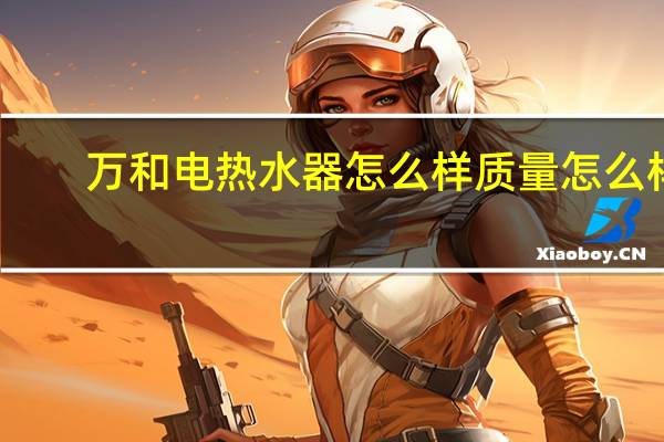 万和电热水器怎么样质量怎么样（万和电热水器怎么样）