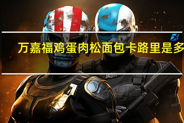 万嘉福 鸡蛋肉松面包卡路里是多少