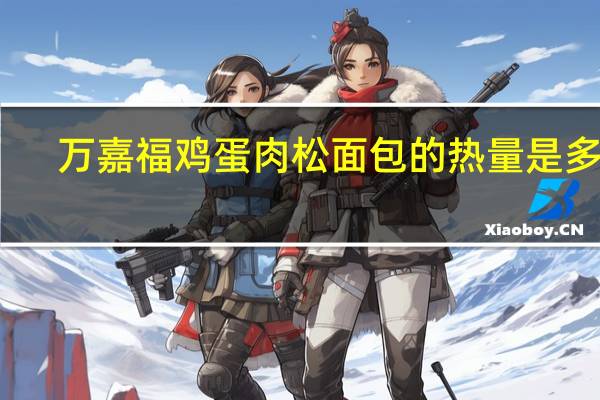 万嘉福 鸡蛋肉松面包的热量是多少