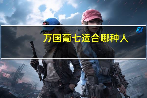 万国葡七适合哪种人