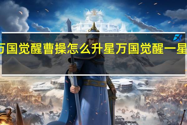 万国觉醒曹操怎么升星 万国觉醒一星跳四星