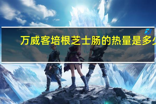 万威客 培根芝士肠的热量是多少