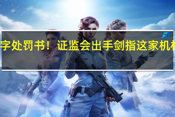 万字处罚书！证监会出手剑指这家机构亚太所