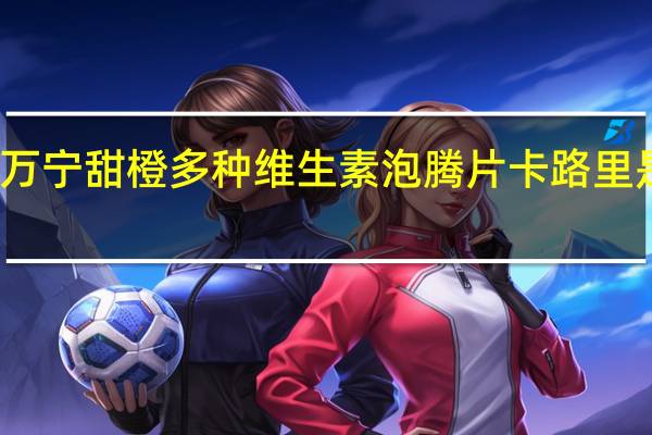 万宁 甜橙多种维生素泡腾片卡路里是多少