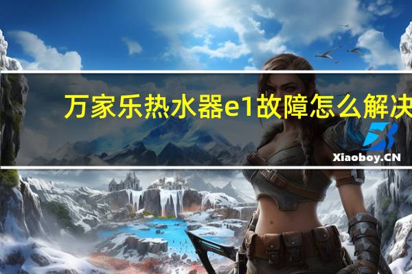 万家乐热水器e1故障怎么解决（万家乐热水器e1故障）