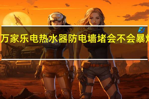万家乐电热水器防电墙堵会不会暴炸原因
