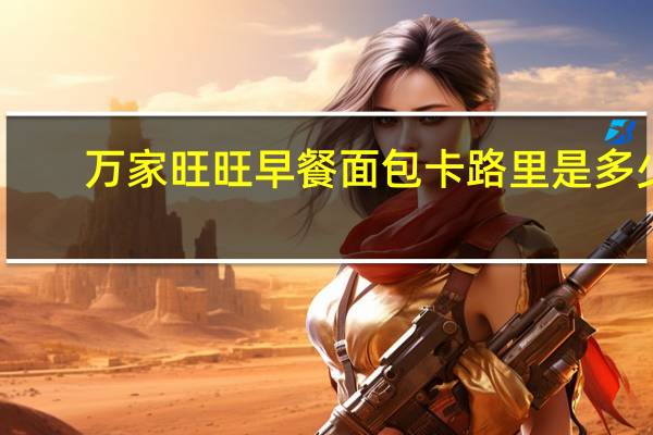 万家旺旺 早餐面包卡路里是多少