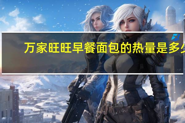 万家旺旺 早餐面包的热量是多少