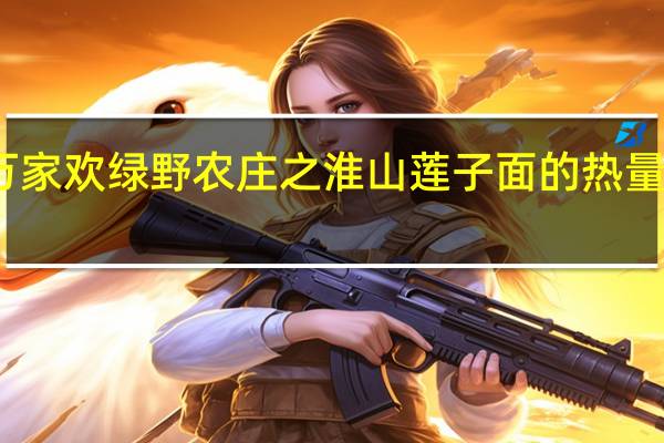 万家欢 绿野农庄之淮山莲子面的热量是多少