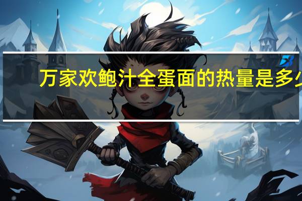 万家欢 鲍汁全蛋面的热量是多少