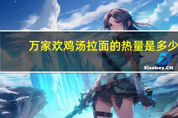 万家欢 鸡汤拉面的热量是多少