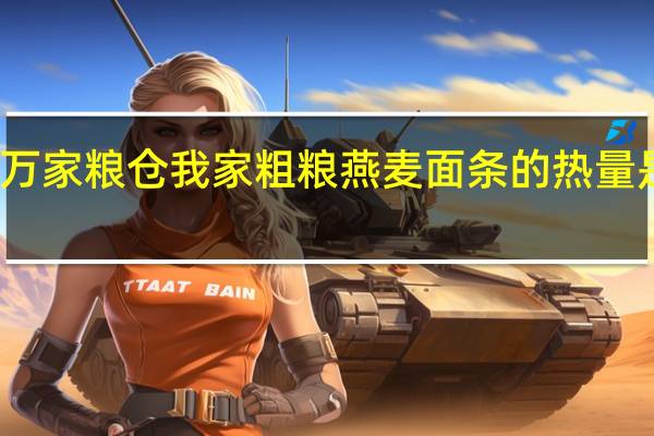万家粮仓 我家粗粮燕麦面条的热量是多少