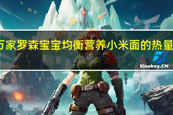 万家 罗森 宝宝均衡营养小米面的热量是多少