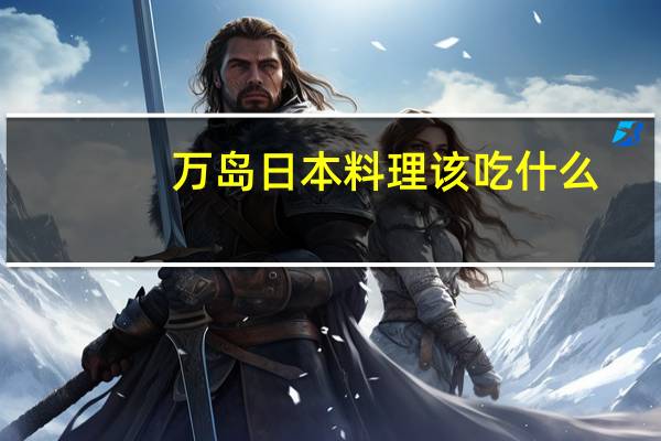 万岛日本料理该吃什么