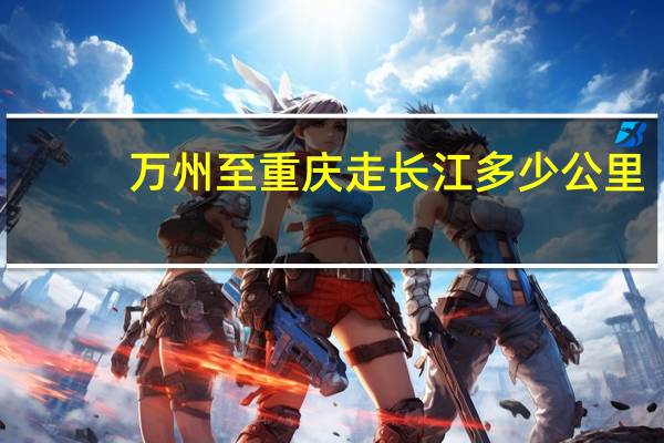 万州至重庆走长江多少公里
