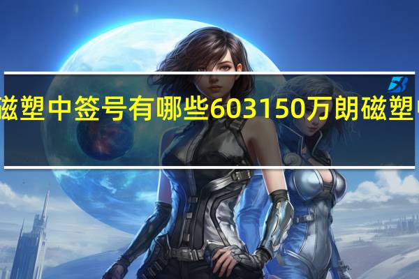 万朗磁塑中签号有哪些 603150万朗磁塑中签号公布